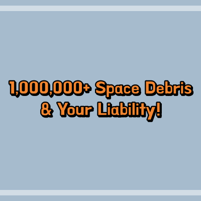 1,000,000+ Space Debris & Your Liability!