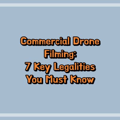 Commercial Drone Filming: 7 Key Legalities You Must Know