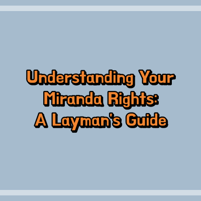 Understanding Your Miranda Rights: A Layman's Guide